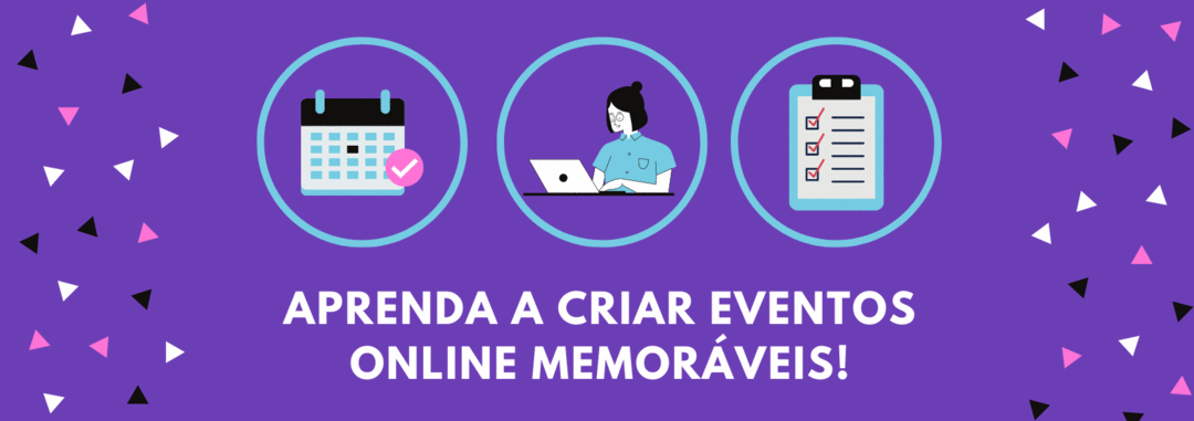 Aprenda a criar Eventos Online memoráveis!